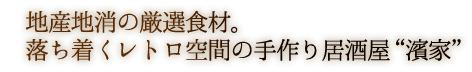 地産地消の厳選食材。落ち着くレトロ空間の手作り居酒屋“濱家”