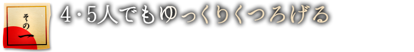 4・5人でもゆっくりくつろげる